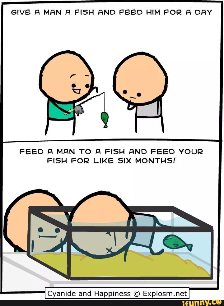 GIVE A MAN A FISH PND FEED HIM FOR A DAY FEED A MRN TO A FISH AND FEED ...