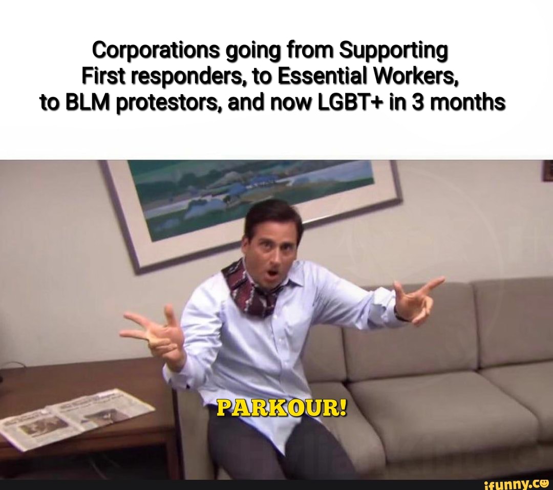 Corporations going from Supporting
First responders, to Essential Workers,
to BLM protestors, and now LGBT+ in 3 months