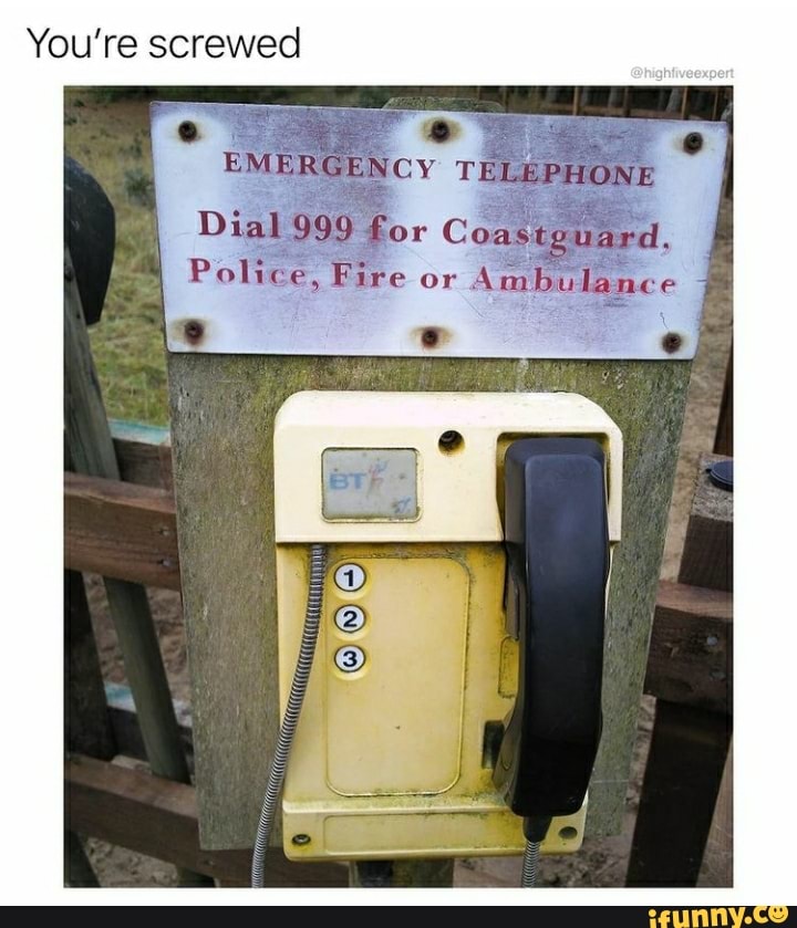 You're screwed EMERGENCY TELEPHONE Dial 999 for Coastguard. Police