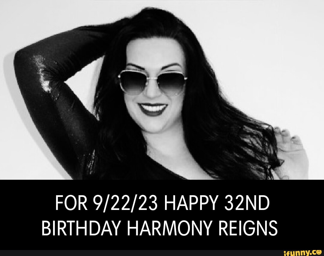 FOR HAPPY 32ND BIRTHDAY HARMONY REIGNS - iFunny