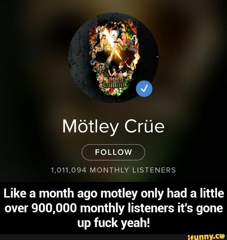 Mõtley Cr‘L'Ie
1,011,094 MONTHLY LISTENERS
Like a month ago motley only had a little
over 900,000 monthly listeners it's gone
up fuck yeah! - Like a month ago motley only had a little over 900,000 monthly listeners it's gone up fuck yeah!