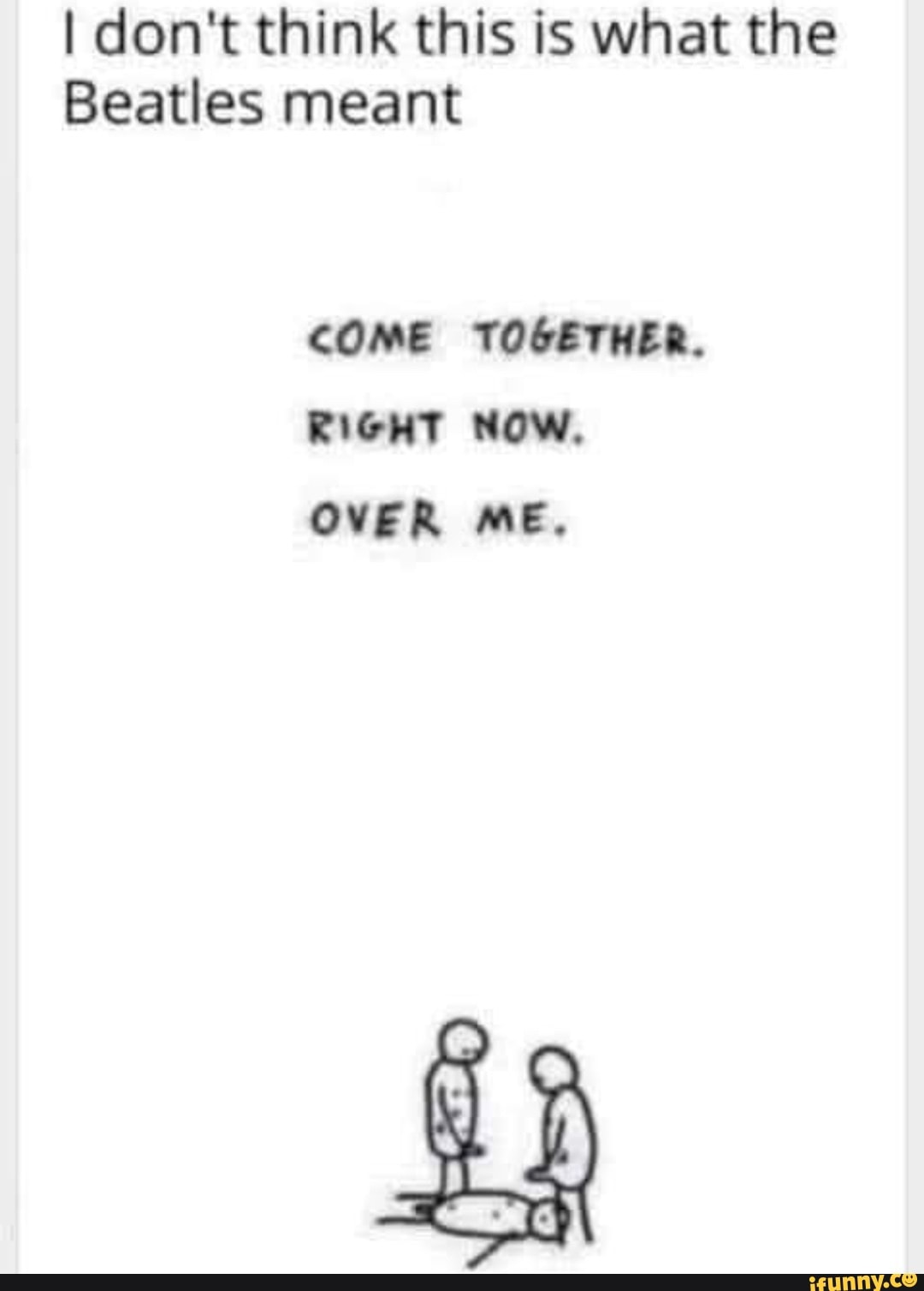 I don't think this is what the
Beatles meant
COME TOGETHER.
RIGHT NOW.
OVER ME.