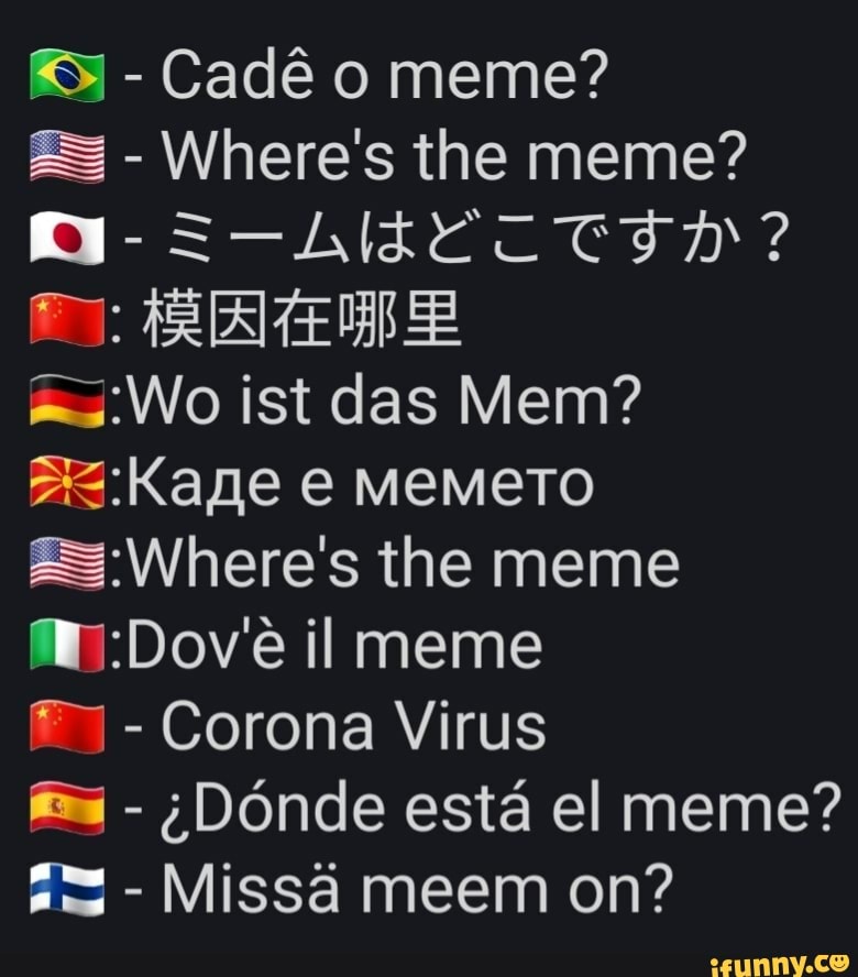Cadê o meme?
ZS Where's the meme?
FS :Where's the meme
Corona Virus
;DOnde
Missã meem on?