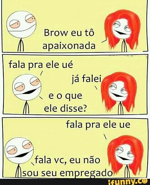 apaixonada
fala pra ele ué
E
já falei
Se
A
eo que
fala pra ele ue
es
"fata
vc, eu não
isou seu empregad
