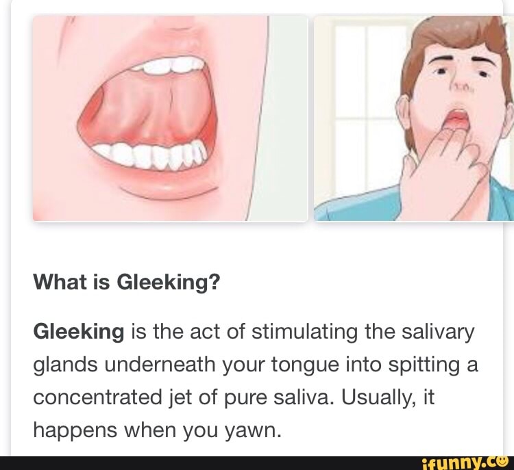 Gleeking is the act of stimulating the salivary glands underneath your