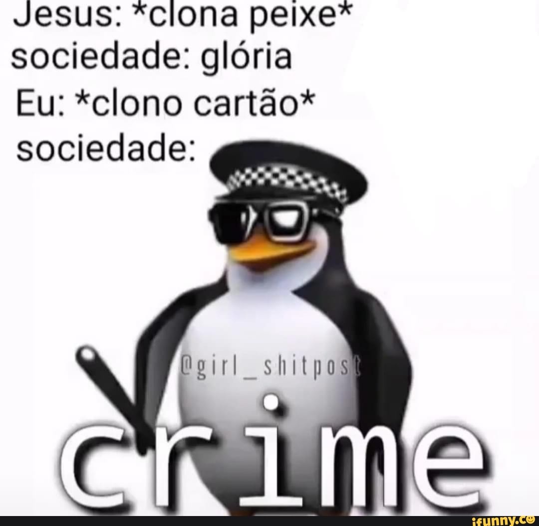 Jesus: *clona peixe" sociedade: glória
Eu: *clono cartão*
sociedade: ,
shitpos!
Crime