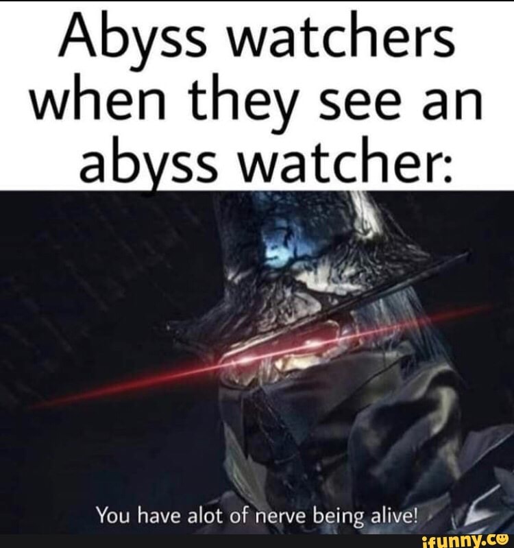 Abyss Watchers When They See An Ab Ss Watcher You Have Alot Of Nerve   66d2d1b56ea197fbd78d953b50ee042df145330deed278ed38746864fd9286a3 1 