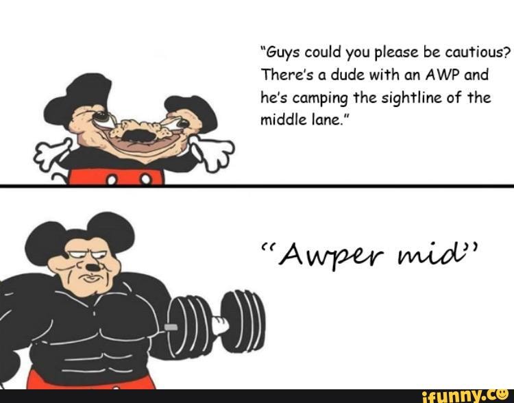 "Guys could you please be cautious?
There's a dude with an AWP and he's camping the sightline of the middle lane."