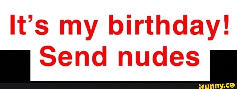 It's my birthday! Send nudes - iFunny
