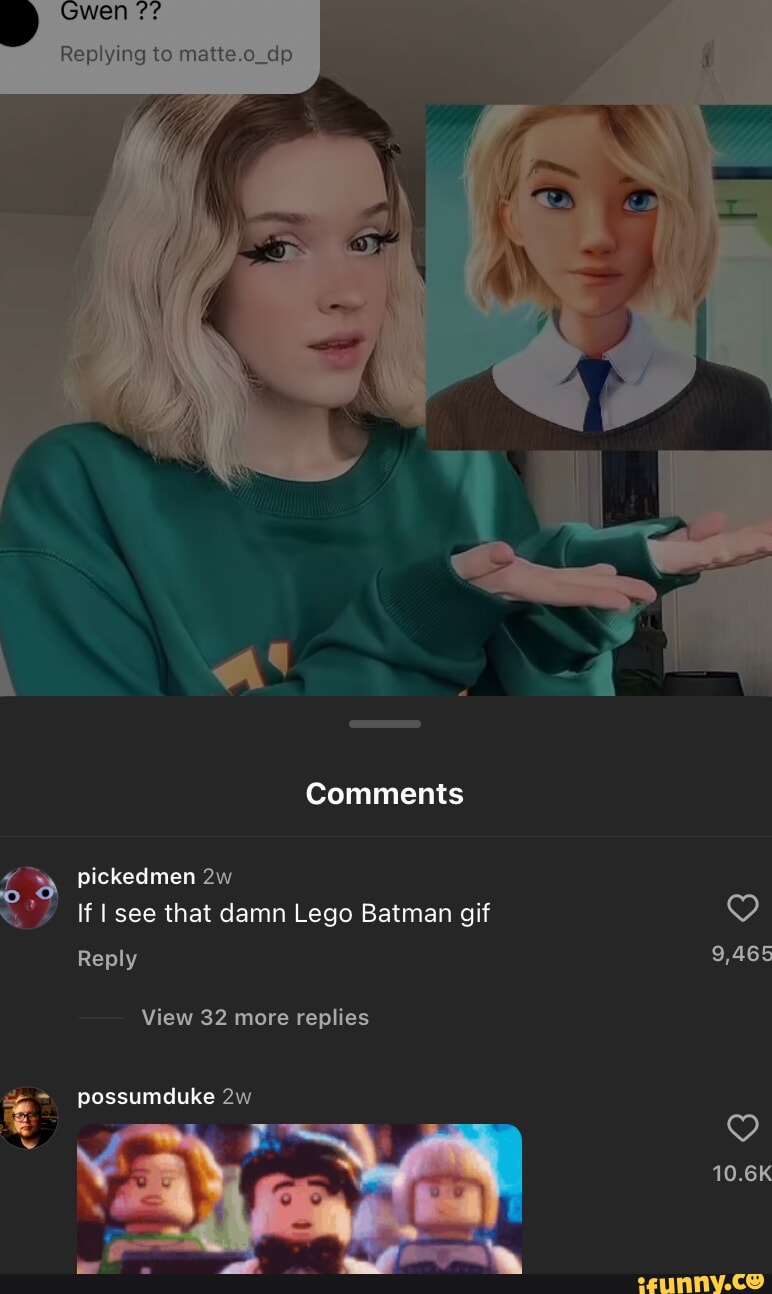 Gwen plying to matie.o_a Comments pickedmen If I see that damn Lego Batman  gif Reply 9,465 10.6K View 32 more replies possumduke - iFunny