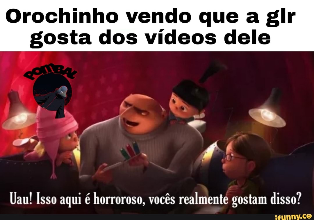 Orochinho vendo que a glr gosta dos vídeos dele
UR
Uau! Isso aqui é horroroso, vocês realmente gostam disso?
