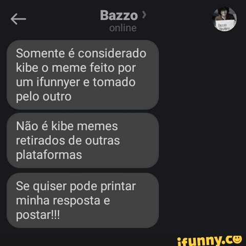 Somente é considerado
kibe 0 meme feito por
um ifunnyer e tomado
pelo outro
Não é kibe memes
retirados de outras
plataformas
Se quiser pode printar
minha resposta e
postar!!!