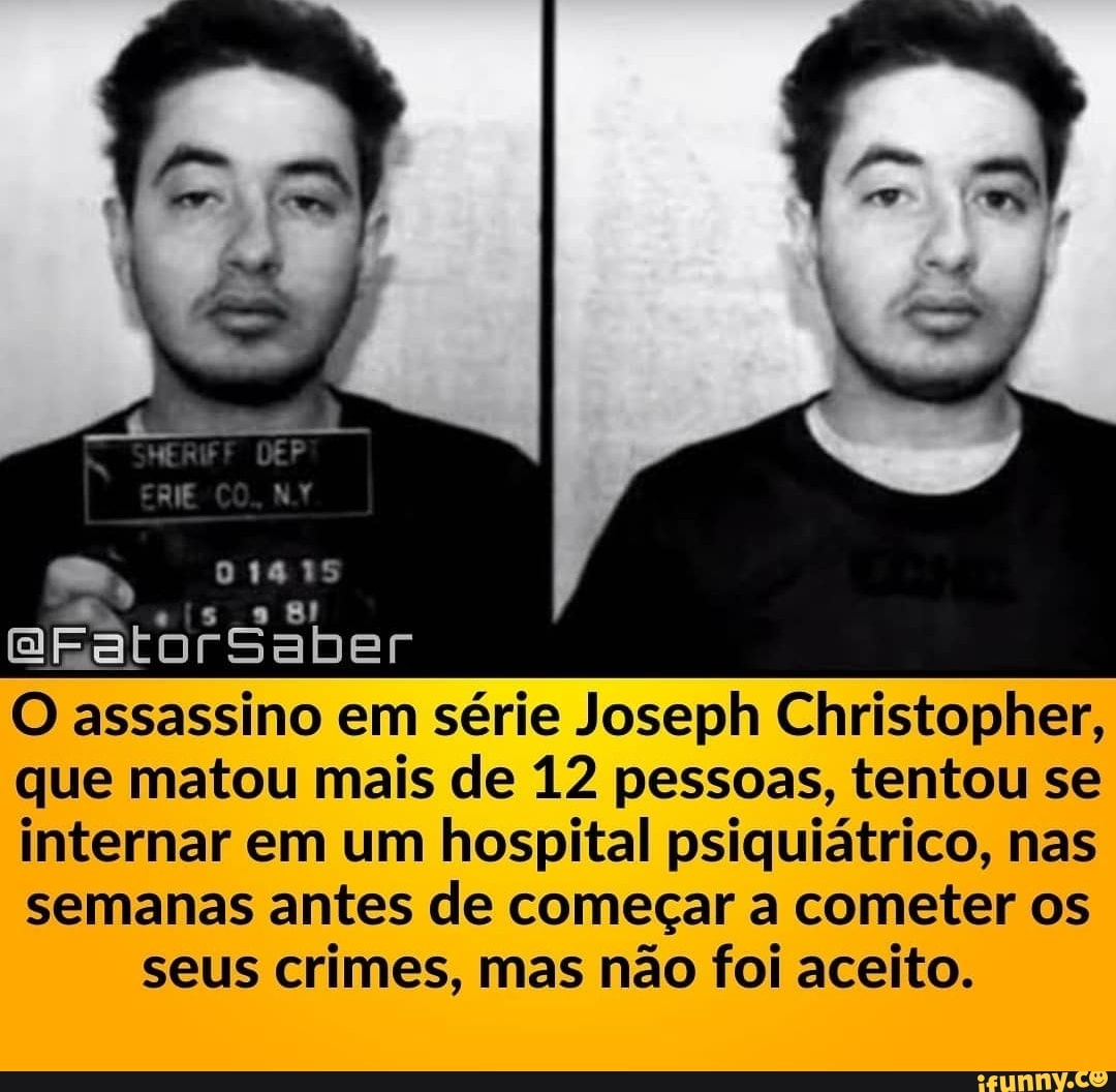 01415
"is 981
QRatorSaber
O assassino em série Joseph Christopher, que matou mais de 12 pessoas, tentou se internar em um hospital psiquiátrico, nas semanas antes de começar a cometer os
seus crimes, mas não foi aceito.