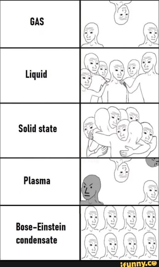 GAS Liquid Solid state Plasma BoseEinstein condensate iFunny