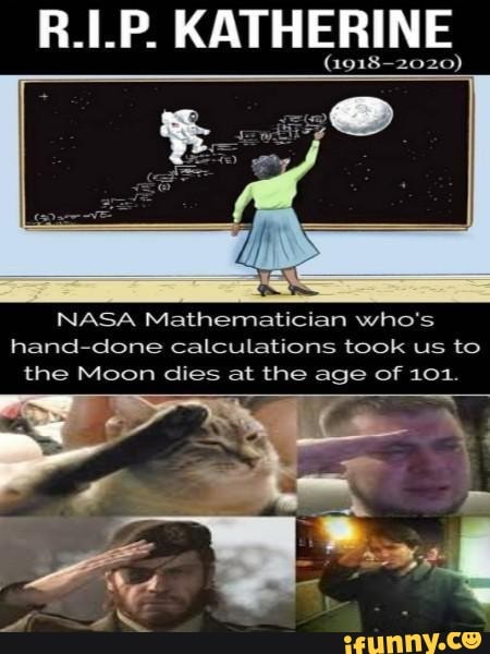 R. KATHERINE
(1918-2020)
NASA Mathematician who's
hand-done calculations took us to
the Moon dies at the age of 101.
