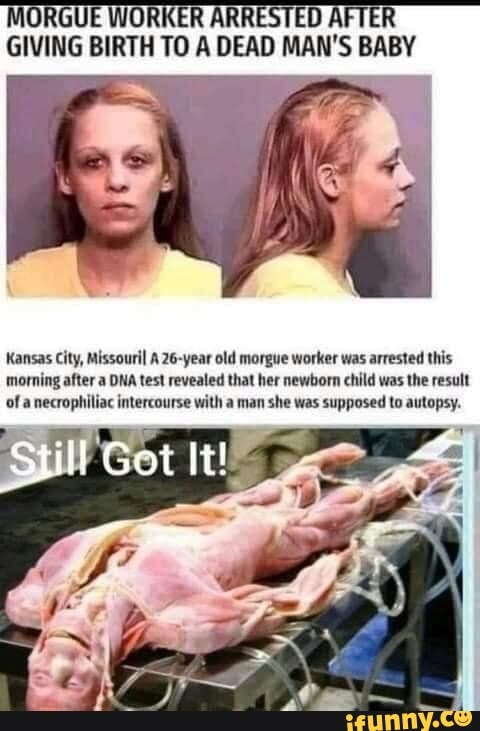 Morgue Worker Arrested After Giving Birth To Dead Man's Baby JORGUE WO} RRI GIVING BIRTH TO DEAD MAN'S BABY Kansas City, Missouril A