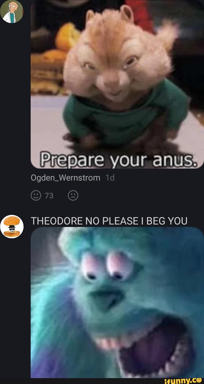 Prepare Your Anus Ogden Wernstrom Id Theodore No Please I Beg You Ifunny