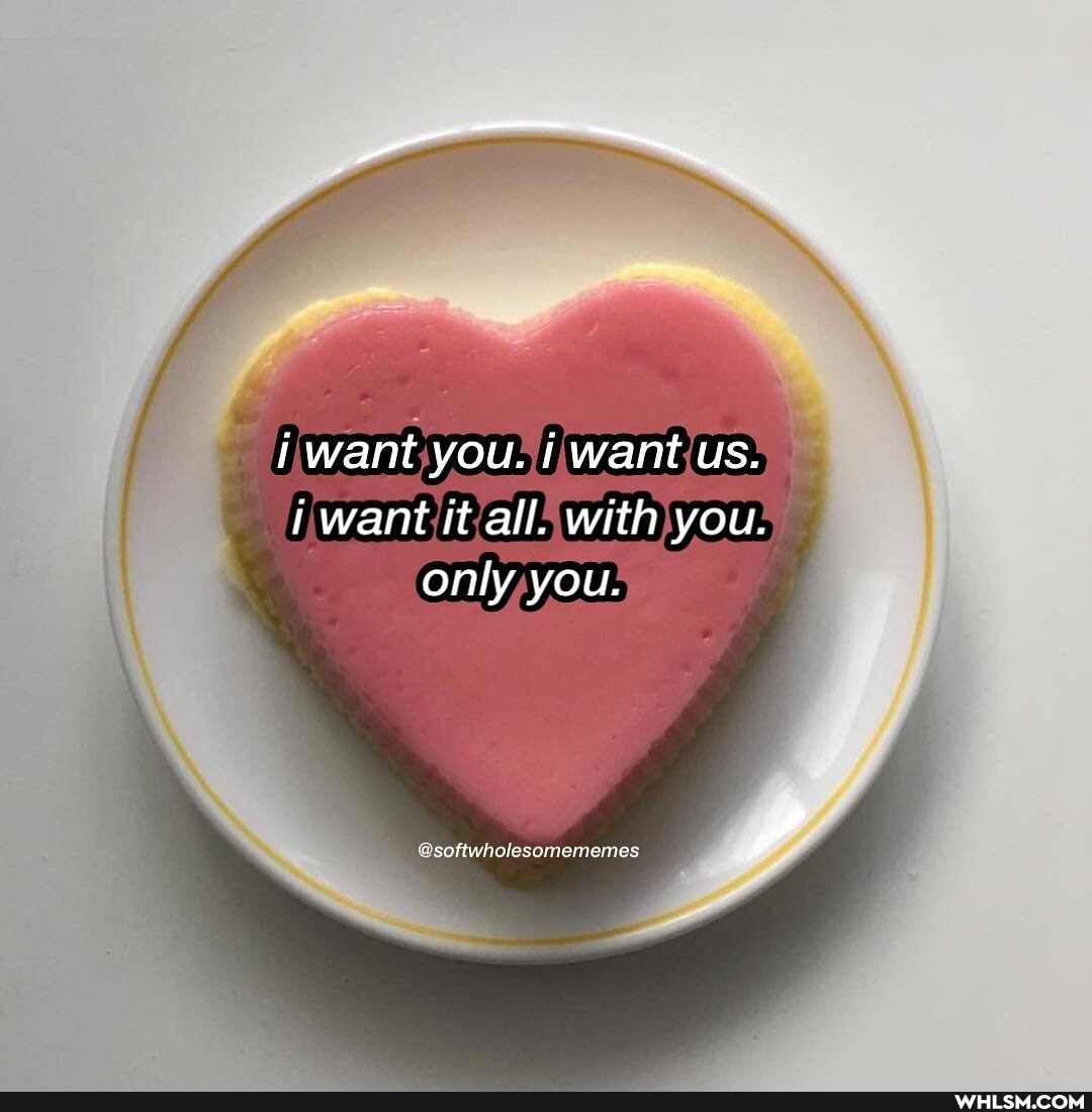 i want you. want us.
want it all. with you.
only you.
&softwholesomememes
