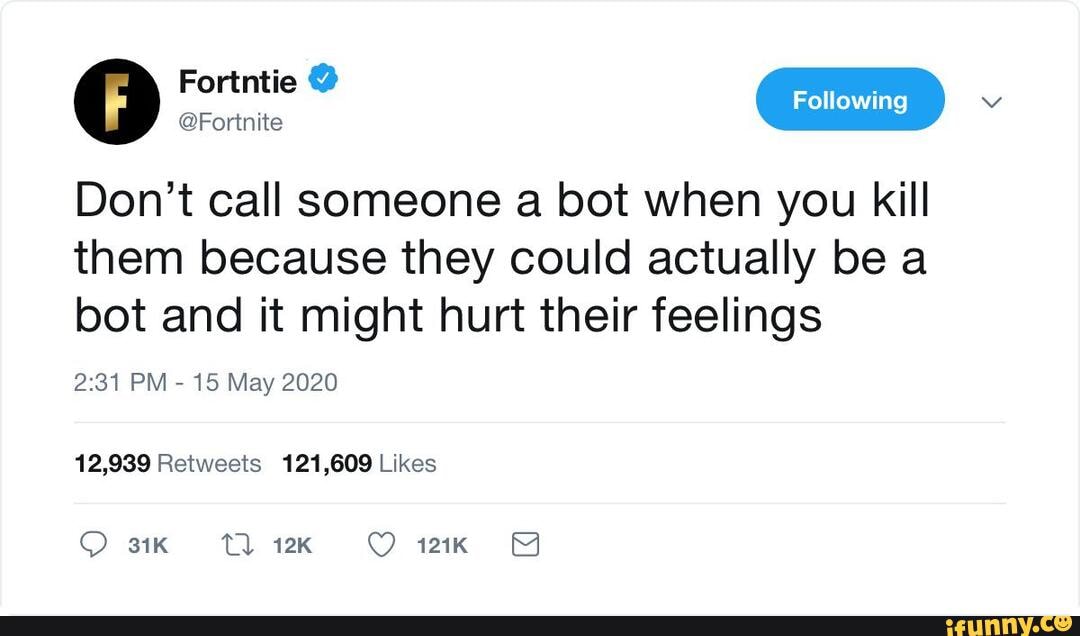 Fortntie @
Don't call someone a bot when you kill them because they could actually be a bot and it might hurt their feelings
PM - 15 May 2020