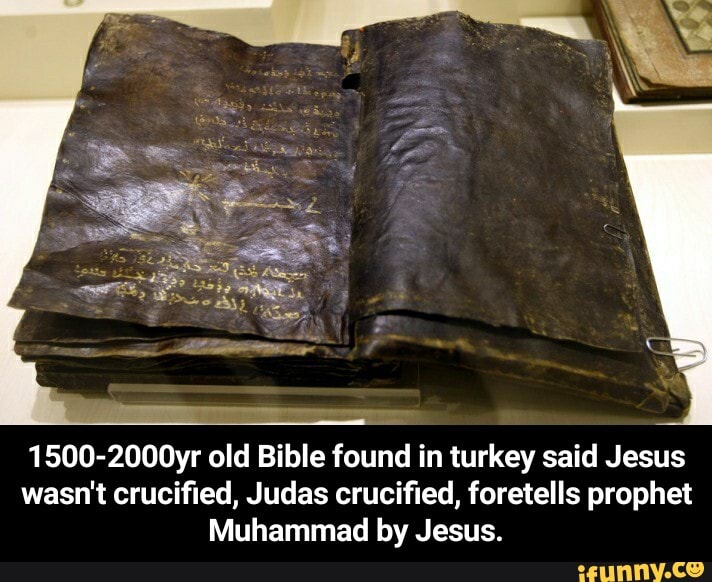 1500-2000yr old Bible found in turkey said Jesus
wasn't crucified, Judas crucified, foretells prophet
Muhammad by Jesus. - 1500-2000yr old Bible found in turkey said Jesus wasn't crucified, Judas crucified, foretells prophet Muhammad by Jesus.