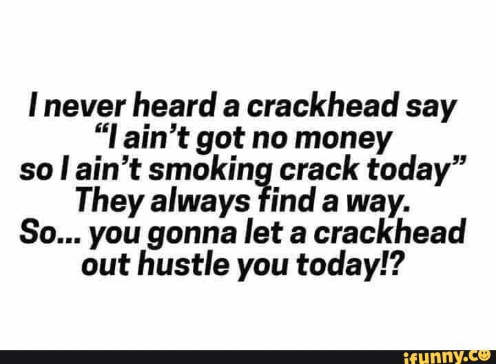 Motivation - never heard a crackhead say 