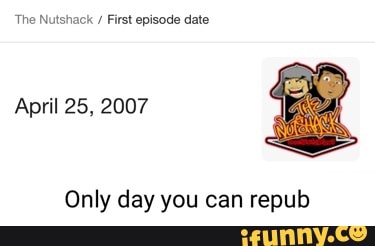 'The Nutshack / First episode date
April 25, 2007
Only day you can repub