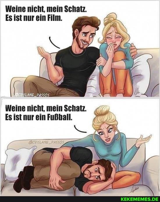 Weine nicht, mein Schatz.
Es ist nur ein Film.
Weine nicht, mein Schatz.
Es ist nur ein Fußball.