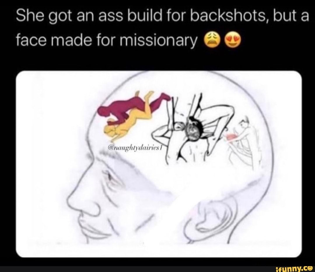 She got an ass build for backshots, but a face made for missionary - iFunny