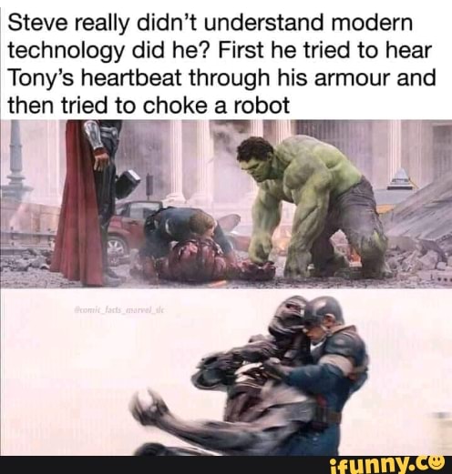 Steve really didn't understand modern
technology did he? First he tried to hear
Tony's heartbeat through his armour and
then tried to choke ee
E