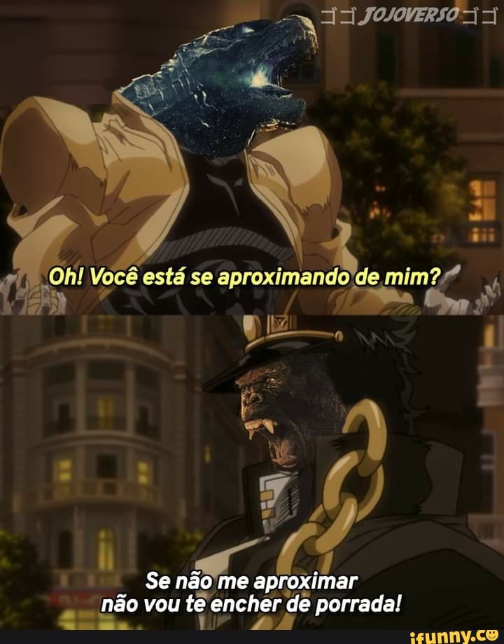 Oh! Você está se mim?
não vou te encher de porrada! vou te p
Se não me aproximar