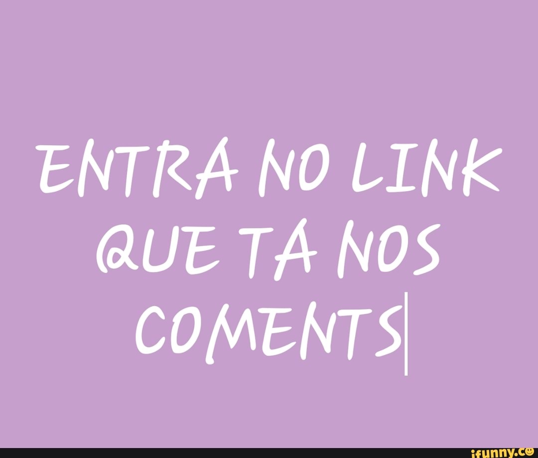 ENTRÁ NO LINK
QUE TÁ NOS
COMENTS