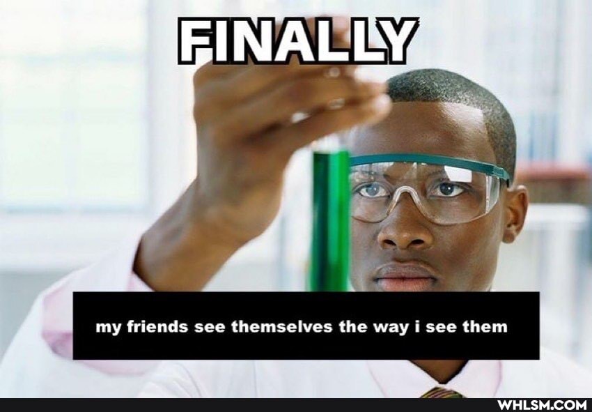 EINALLY
my friends see themselves the way see them