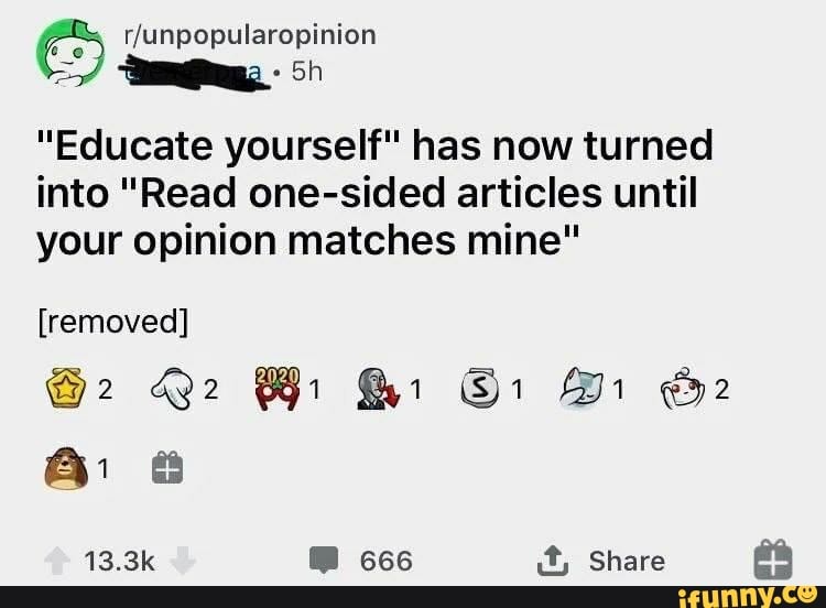 "Educate yourself" has now turned
into "Read one-sided articles until
your opinion matches mine"