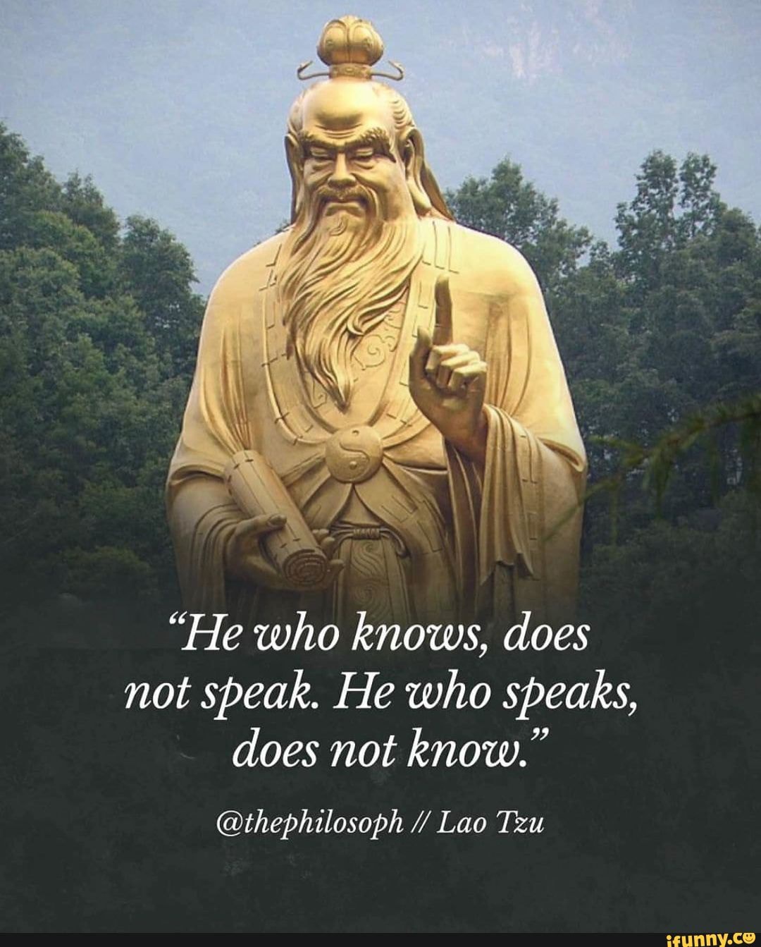 'He who knows, does not speak. He who speaks, does not know ...