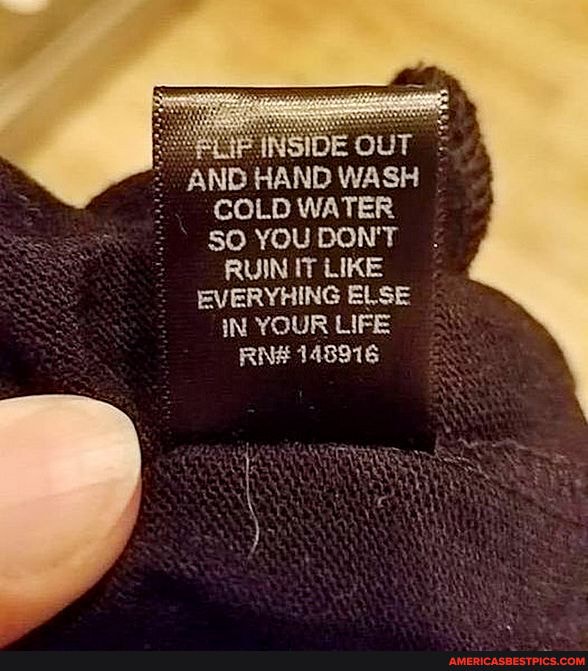 AND HAND WASH COLD WATER SO YOU DON'T RUIN IT LIKE EVERYHING ELSE iN YOUR LIFE RN# 148916