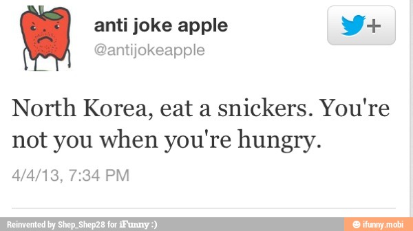 North Korea, eat a
snickers. You're
not you when you're hungry.