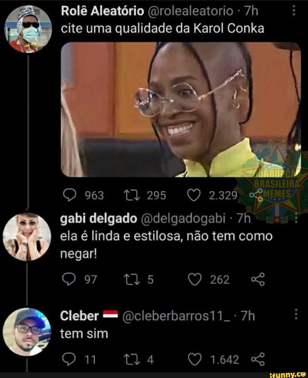 Rolê Aleatório (rolealeatorio - cite uma qualidade da Karol Conka
2329 gabi delgado (Ddelgadogabi - ela é linda estilosa, não tem como negar!
97 262
Cleber ()cleberbarros11..:
= tem sim
O 1.642