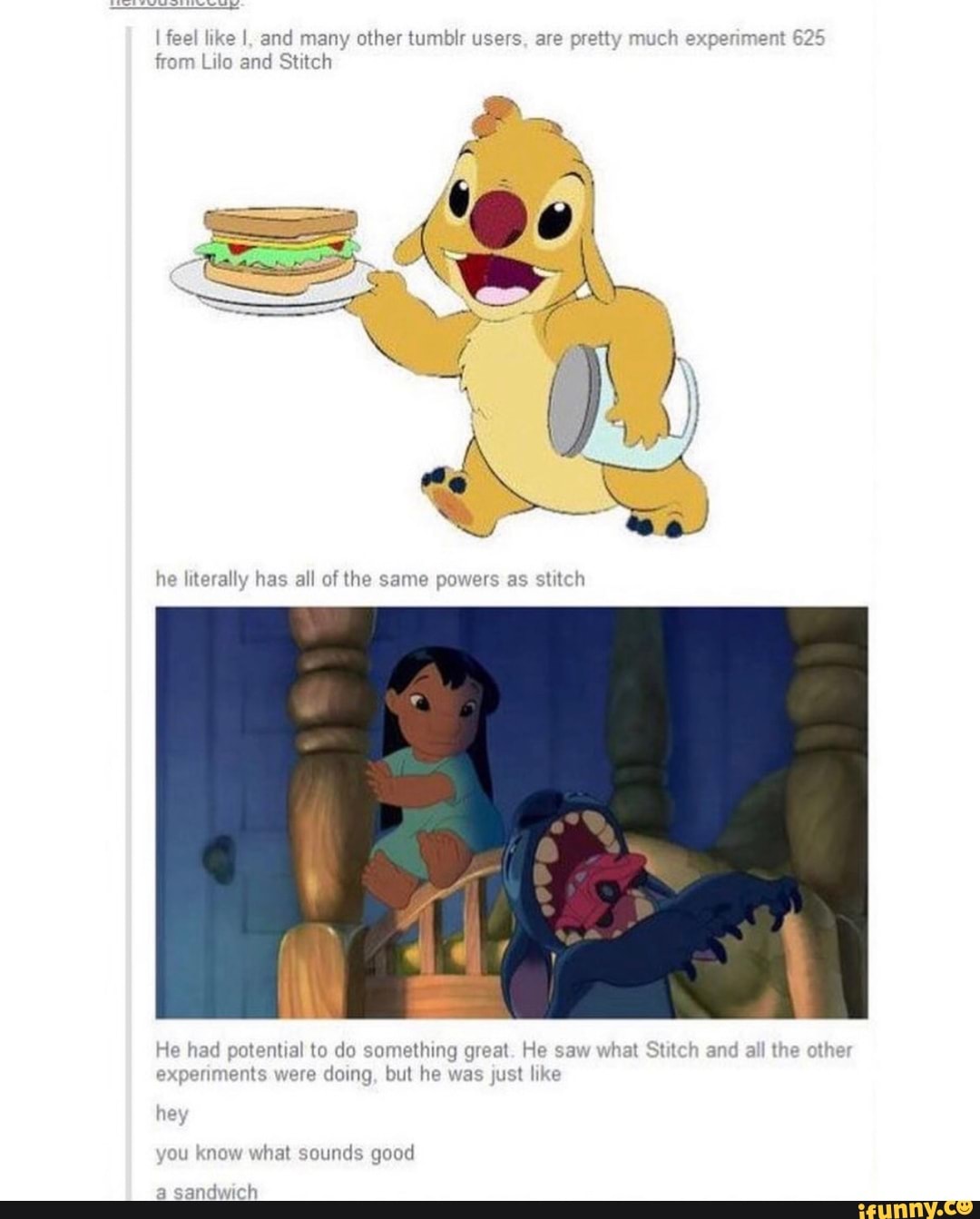 like and many other tumblr users are much expenment 625 from Lilo and Stitch
he literally has all the same pawers
ap
hed tential to do something great. He saw what and alll ether exssnments were doing, but he was just h
hey you know what sounds good
sandwich