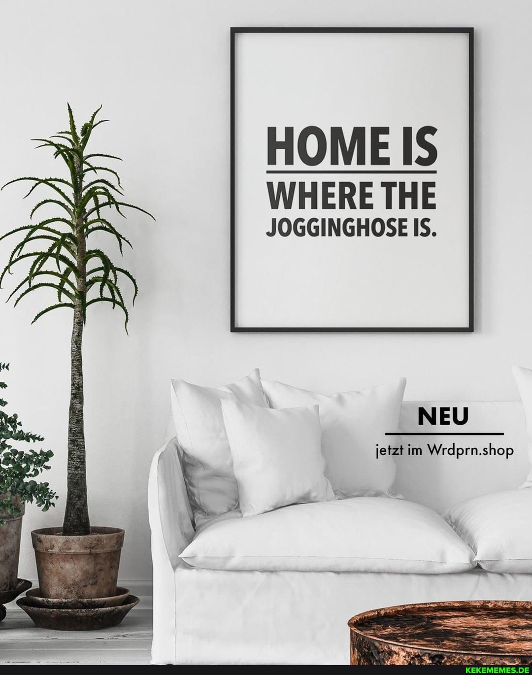 HOME IS
WHERE THE JOGGINGHOSE IS.
jetzt im Wrdprn.shop
