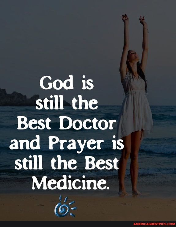 God is still the
Best Doctor and Prayer is still the Best
Medicine.
(G)-