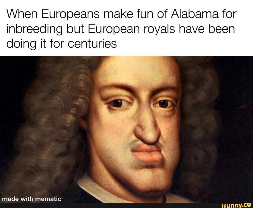 When Europeans make fun of Alabama for inbreeding but European royals