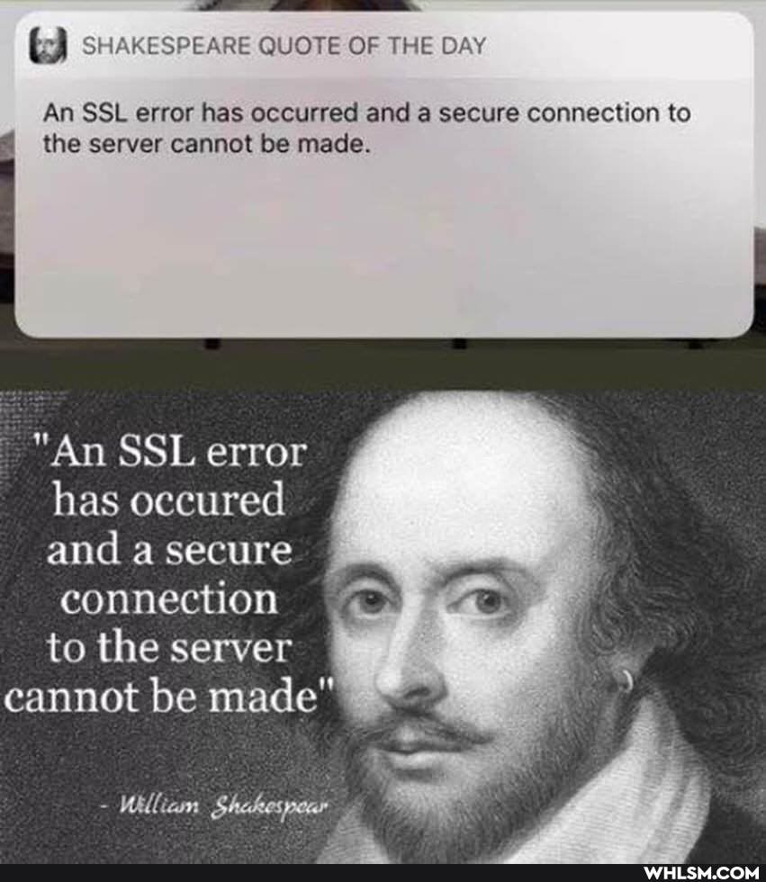 SHAKESPEARE QUOTE OF THE DAY
An SSL error has occurred and a secure connection to the server cannot be made.
"An SSL error has oecured and a secure
connection to the server cannot be made"
- William Shakespear