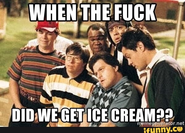 WHEN THE FUCK WE GET ICE CREAM - iFunny