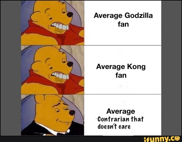 Average Godzilla fan
Average Kong
fan
Average
Contrarian that
SS
doesn't care