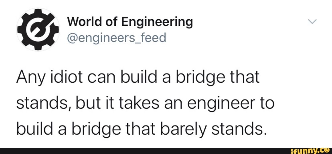 Any idiot can build a bridge that stands, but it takes an engineer to