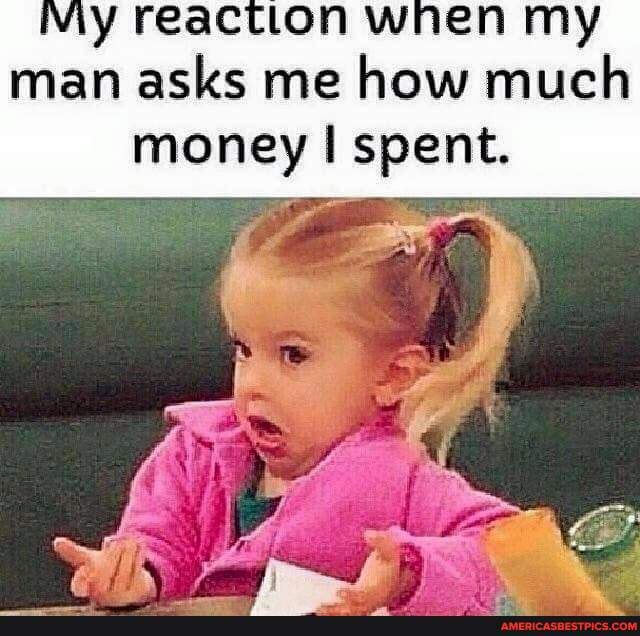 ctton wnen my man asks me how much money spent.