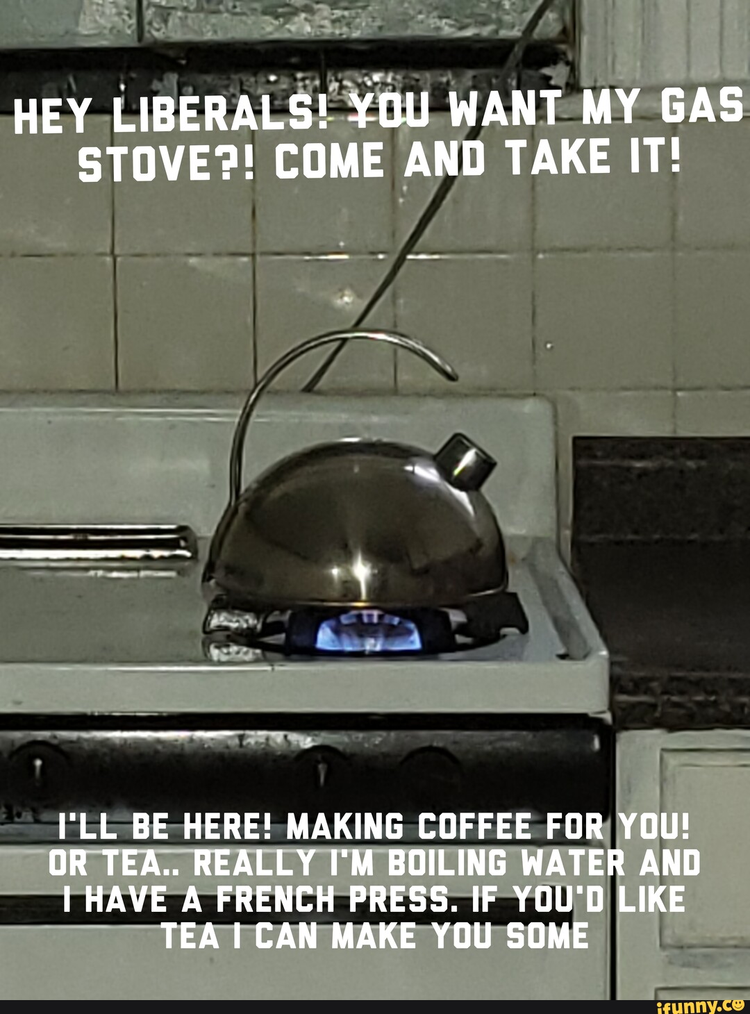 HEY LIBERALS! YOU WANT MY GAS STOVE?! COME AND TAKE IT! "LL BE HERE