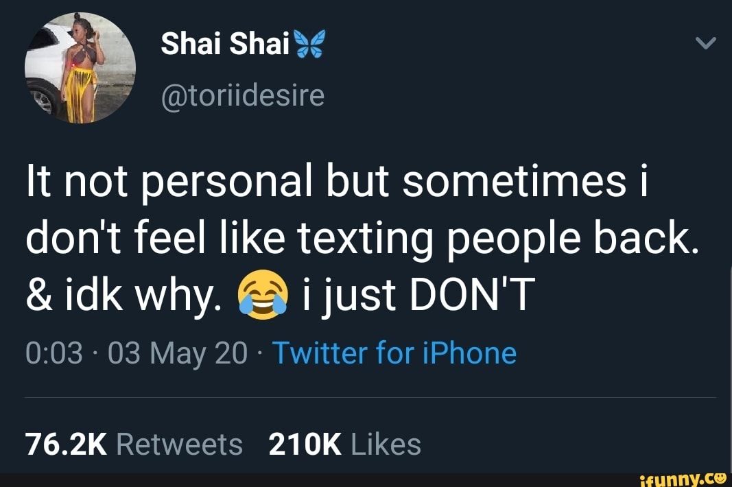 It not personal but sometimes i dont feel like texting people back.
& idk why. i just DON'T
- 03 May 20 - Twitter for iPhone