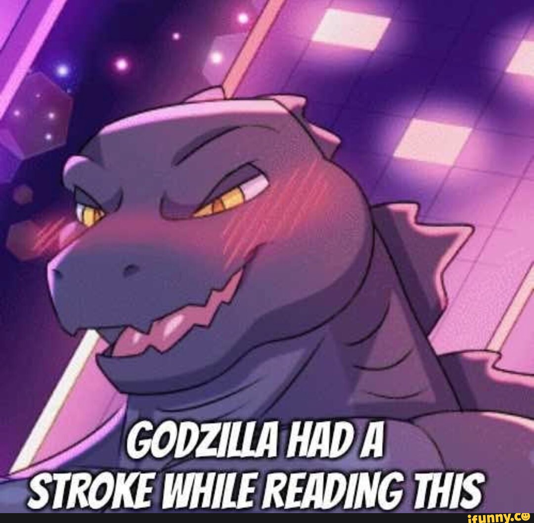 Ff GODZILLA HAD A STROKE WHILE READING THIS )