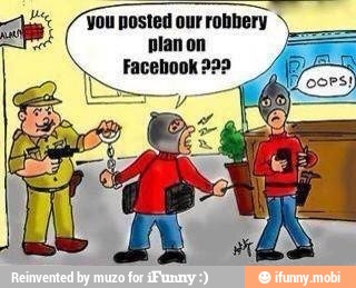 You posted our robbery plan on
Facebook 922